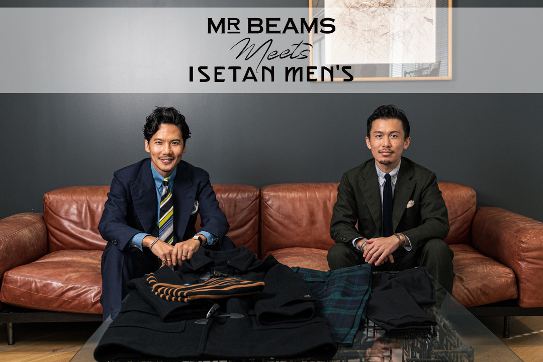 MR_BEAMS meets ISETAN MEN'S 』Vol.1｜メンズファッション業界の両雄